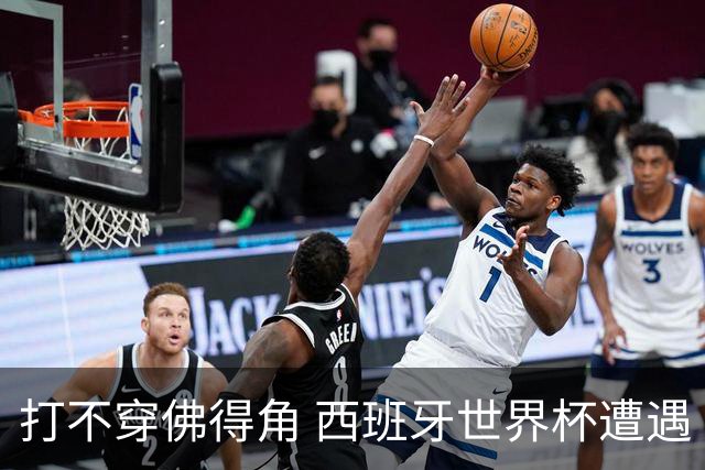 打不穿佛得角 西班牙世界杯遭遇“系统局”?